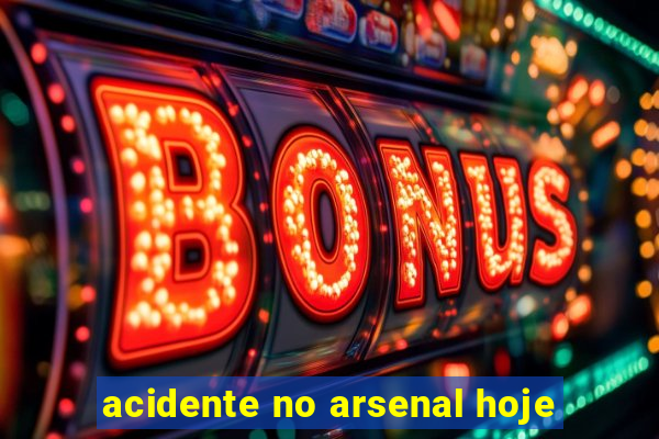 acidente no arsenal hoje